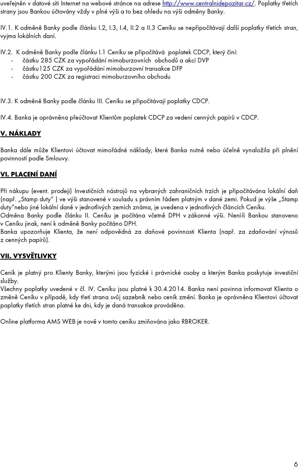 2, I.3, I.4, II.2 a II.3 Ceníku se nepřipočítávají další poplatky třetích stran, vyjma lokálních daní. IV.2. K odměně Banky podle článku I.