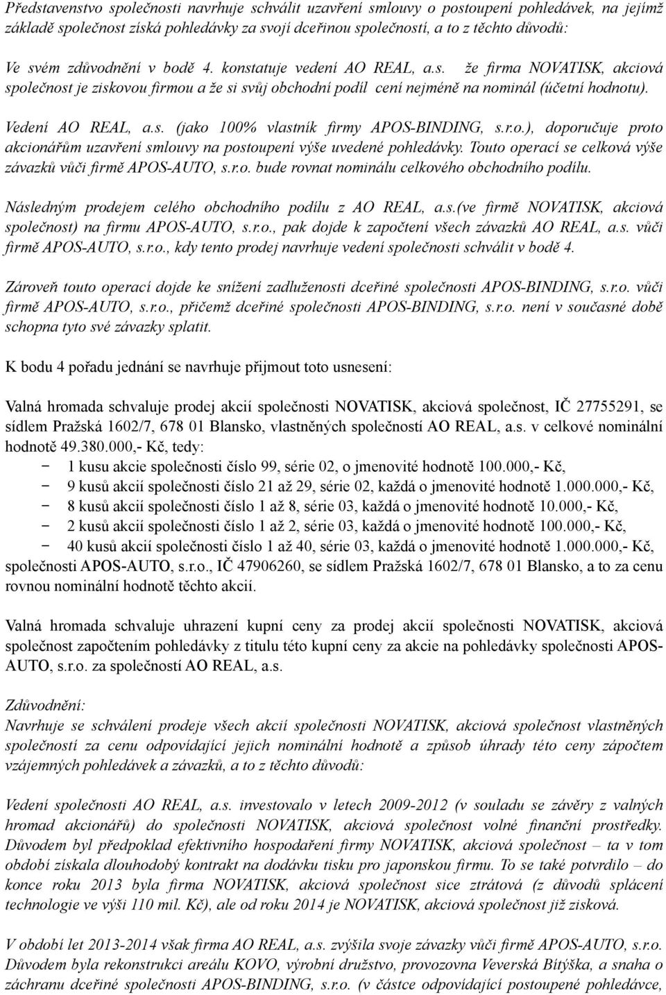 r.o.), doporučuje proto akcionářům uzavření smlouvy na postoupení výše uvedené pohledávky. Touto operací se celková výše závazků vůči firmě APOS-AUTO, s.r.o. bude rovnat nominálu celkového obchodního podílu.