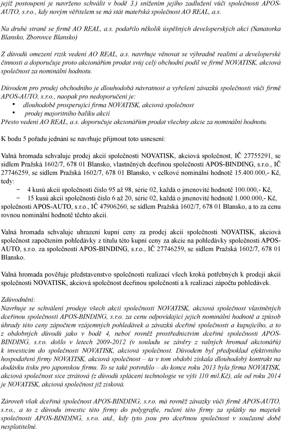 Důvodem pro prodej obchodního je dlouhodobá návratnost a vyřešení závazků společnosti vůči firmě APOS-AUTO, s.r.o., naopak pro nedoporučení je: dlouhodobě prosperující firma NOVATISK, akciová společnost prodej majoritního balíku akcií Přesto vedení AO REAL, a.