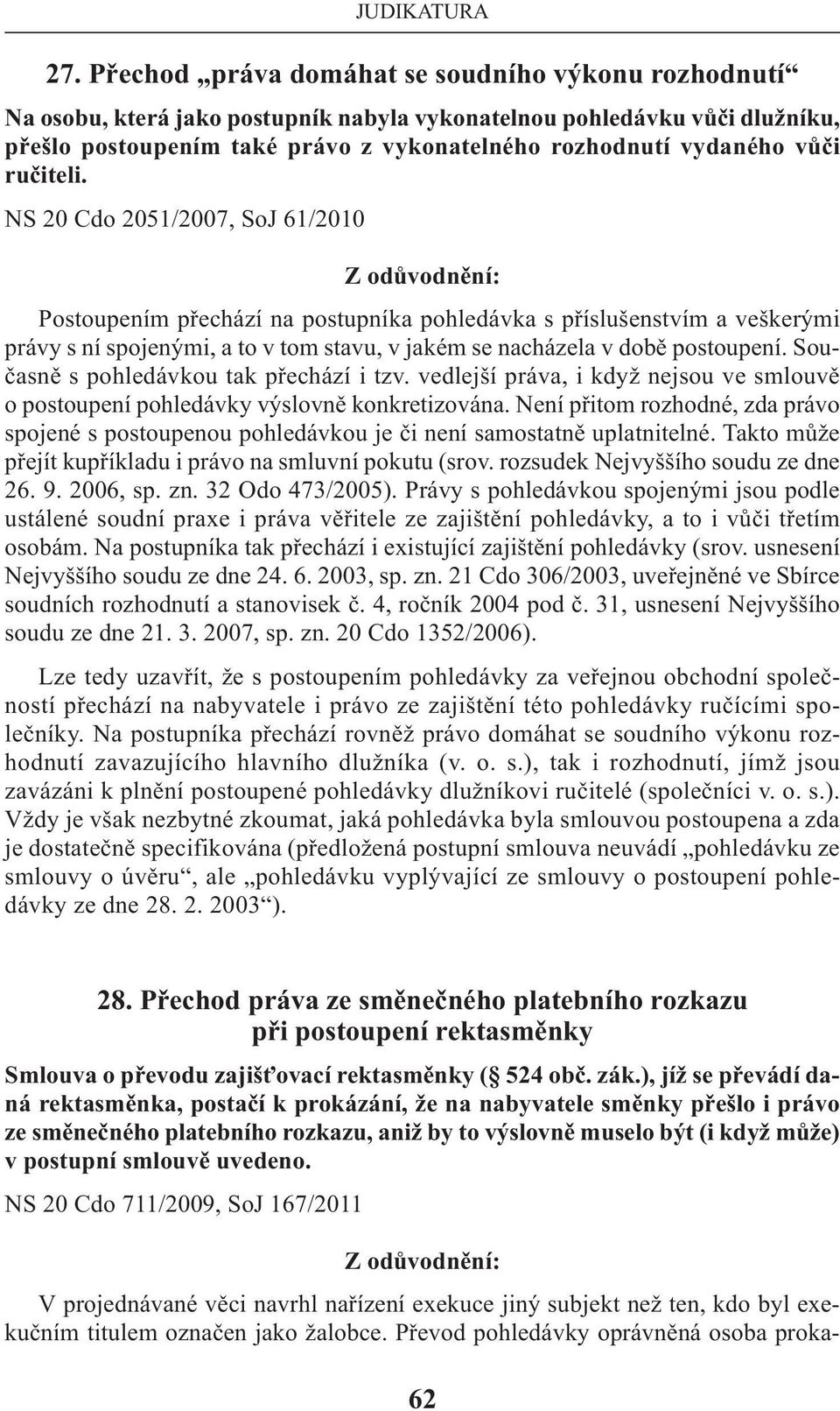 NS 20 Cdo 2051/2007, SoJ 61/2010 Postoupením přechází na postupníka pohledávka s příslušenstvím a veškerými právy s ní spojenými, a to v tom stavu, v jakém se nacházela v době postoupení.