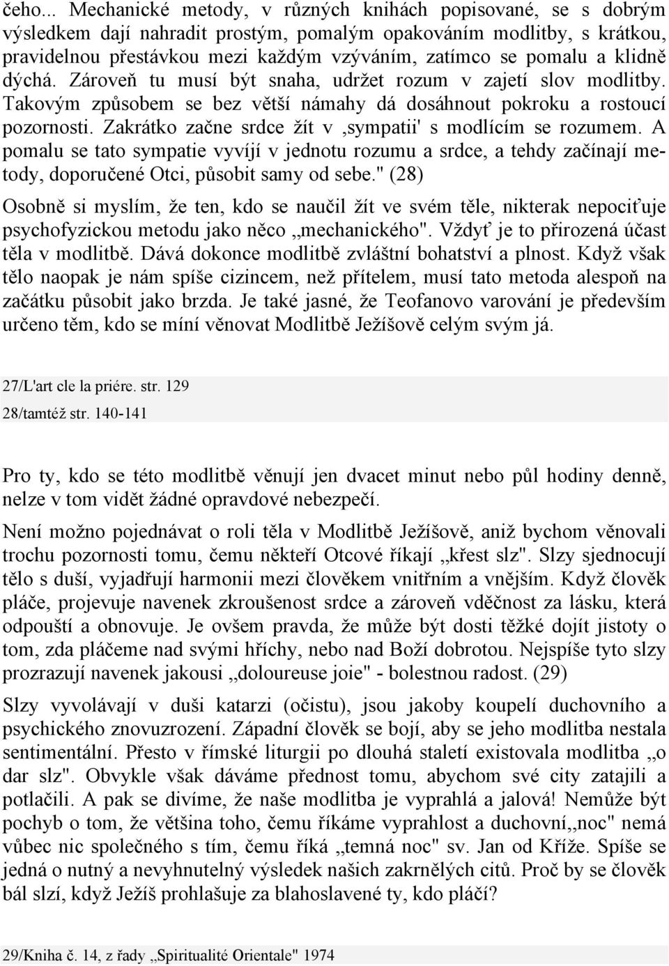 Zakrátko začne srdce žít v,sympatii' s modlícím se rozumem. A pomalu se tato sympatie vyvíjí v jednotu rozumu a srdce, a tehdy začínají metody, doporučené Otci, působit samy od sebe.