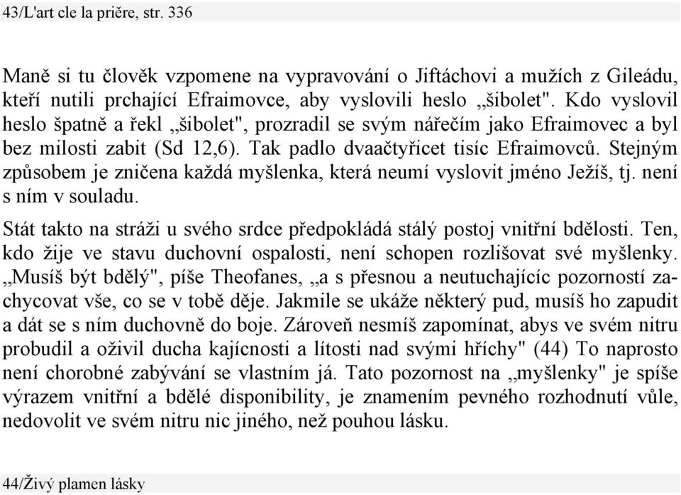 Stejným způsobem je zničena každá myšlenka, která neumí vyslovit jméno Ježíš, tj. není s ním v souladu. Stát takto na stráži u svého srdce předpokládá stálý postoj vnitřní bdělosti.