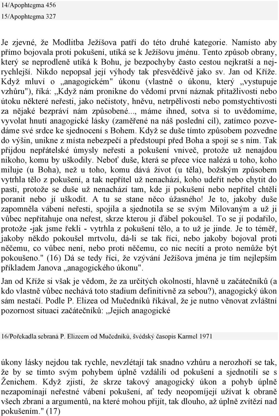 Když mluví o anagogickém" úkonu (vlastně o úkonu, který vystupuje vzhůru"), říká: Když nám pronikne do vědomí první náznak přitažlivosti nebo útoku některé neřesti, jako nečistoty, hněvu,