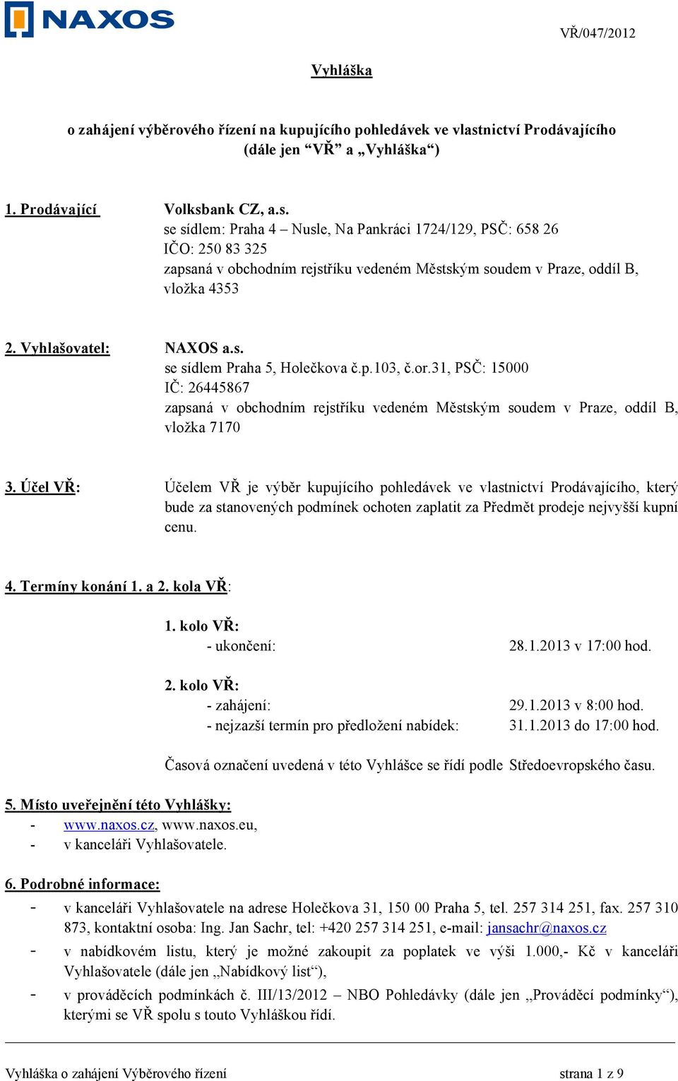 ank CZ, a.s. se sídlem: Praha 4 Nusle, Na Pankráci 1724/129, PSČ: 658 26 IČO: 250 83 325 zapsaná v obchodním rejstříku vedeném Městským soudem v Praze, oddíl B, vložka 4353 2. Vyhlašovatel: NAXOS a.s. se sídlem Praha 5, Holečkova č.