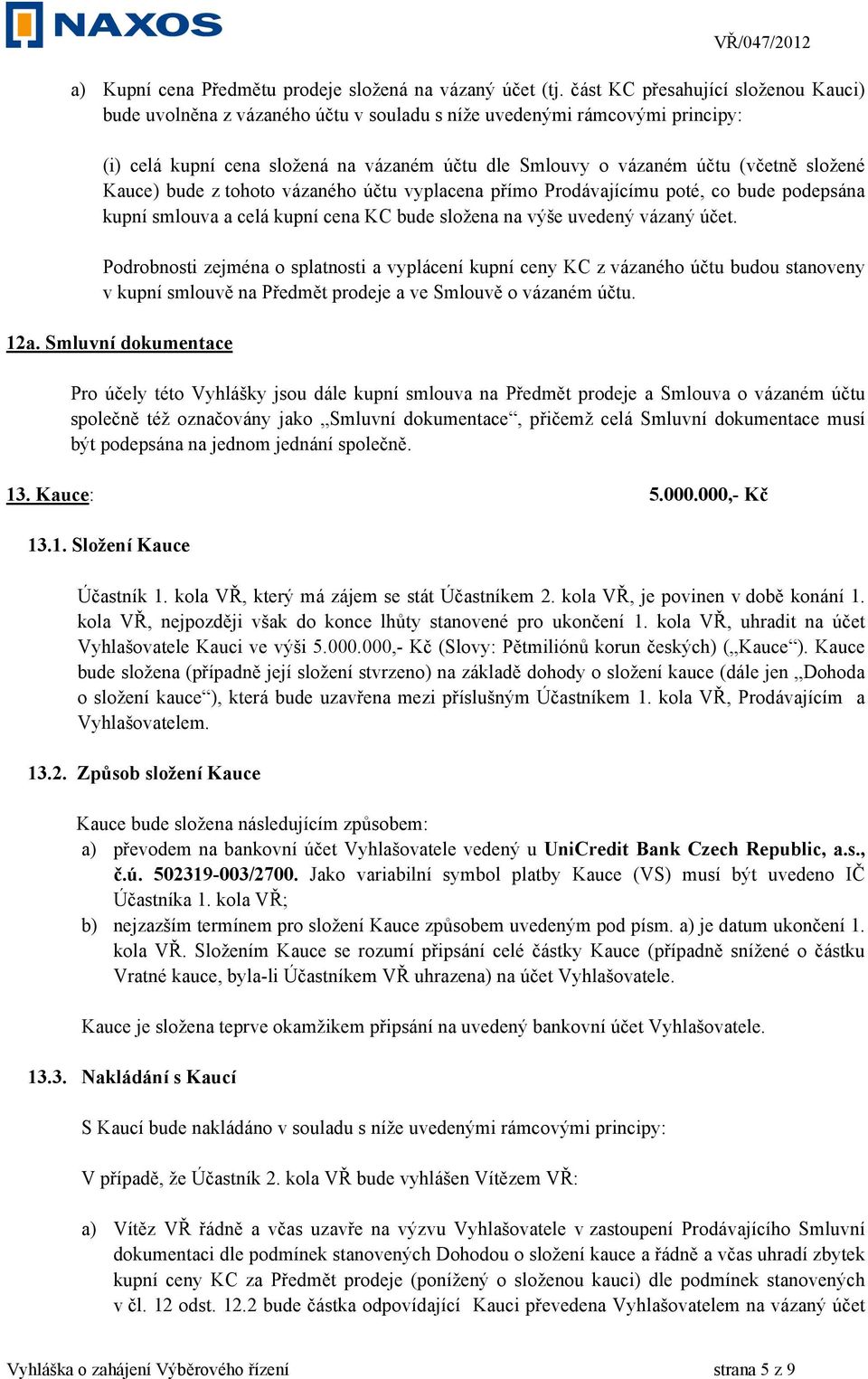 Kauce) bude z tohoto vázaného účtu vyplacena přímo Prodávajícímu poté, co bude podepsána kupní smlouva a celá kupní cena KC bude složena na výše uvedený vázaný účet.