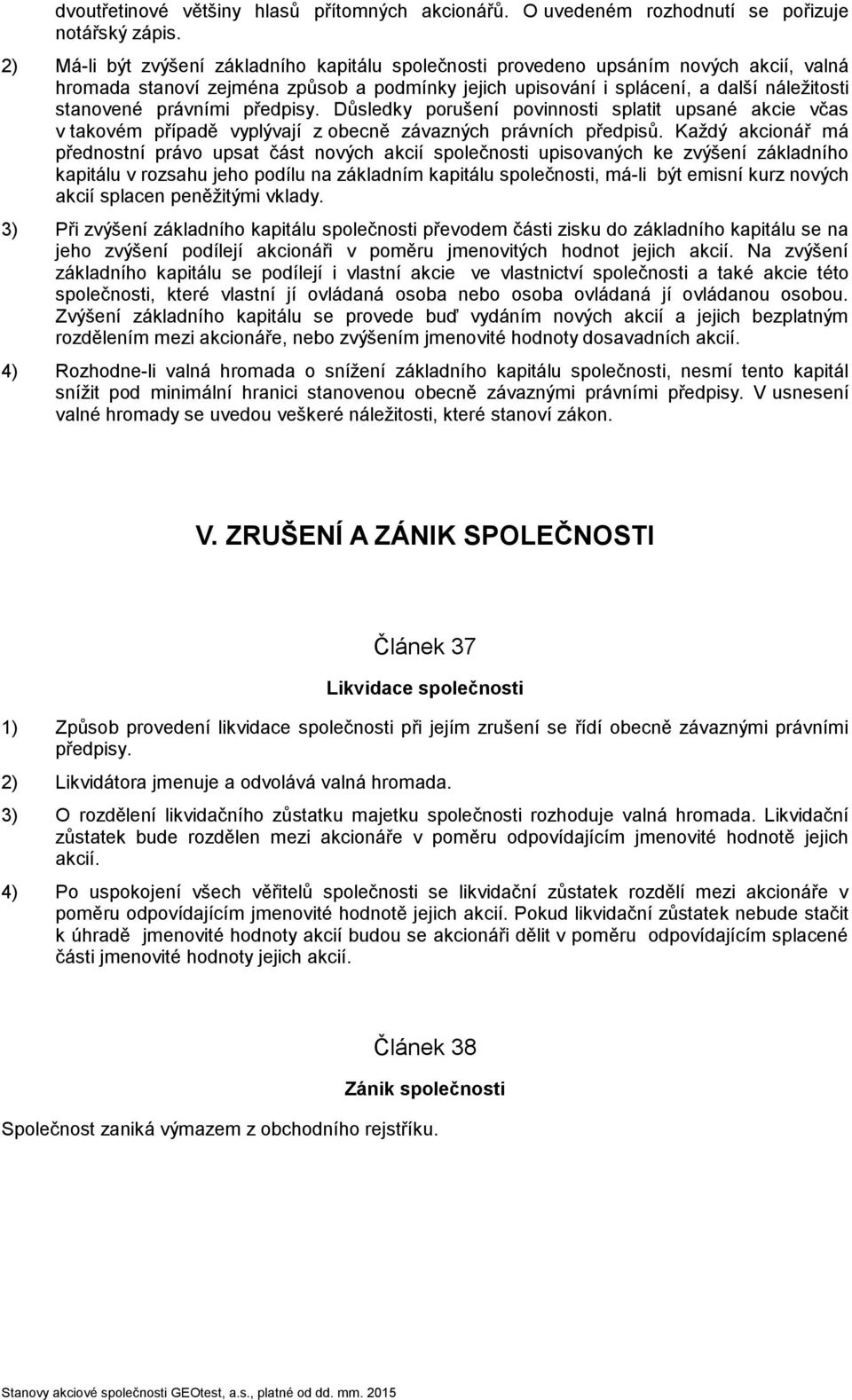 právními předpisy. Důsledky porušení povinnosti splatit upsané akcie včas v takovém případě vyplývají z obecně závazných právních předpisů.