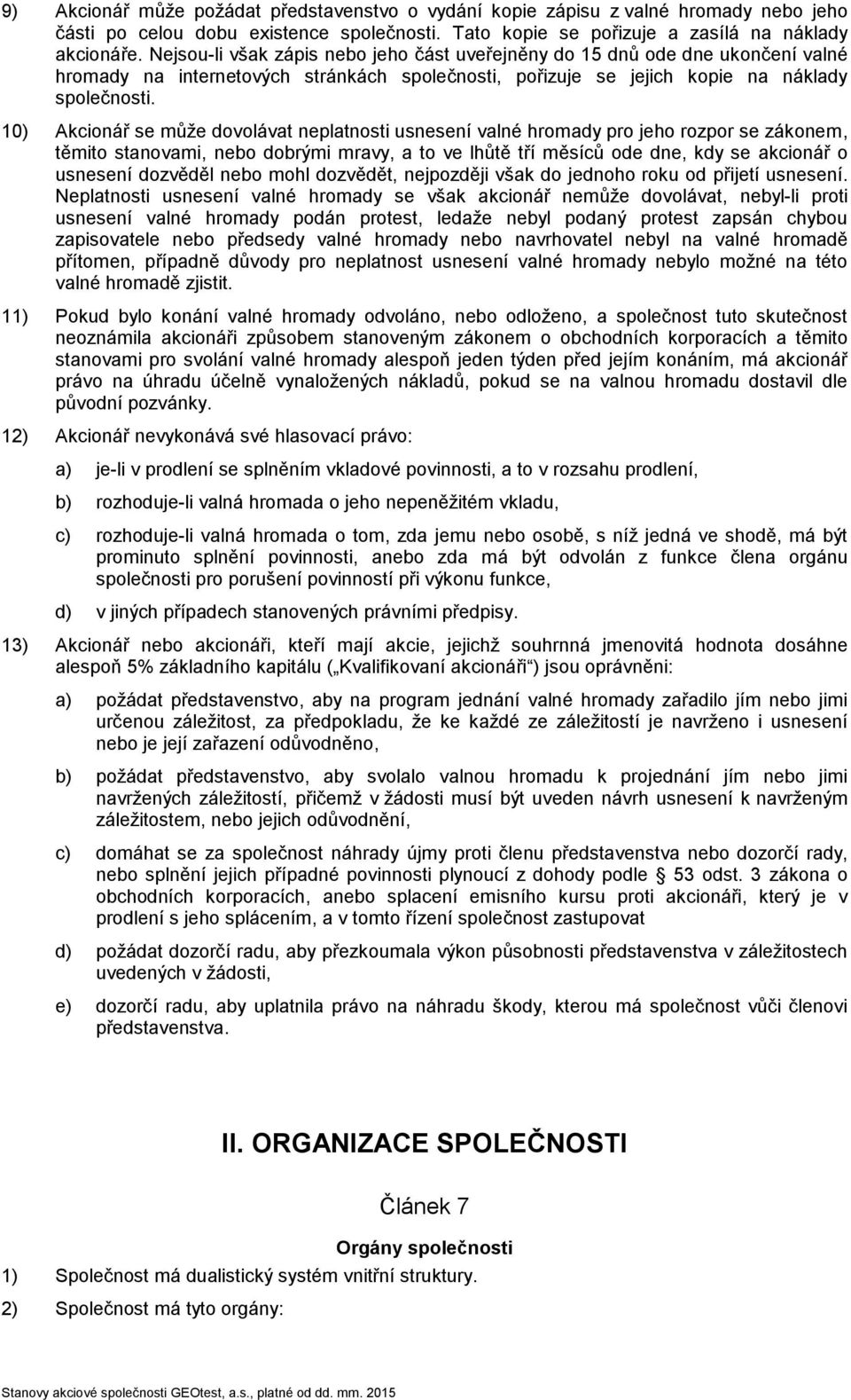 10) Akcionář se může dovolávat neplatnosti usnesení valné hromady pro jeho rozpor se zákonem, těmito stanovami, nebo dobrými mravy, a to ve lhůtě tří měsíců ode dne, kdy se akcionář o usnesení