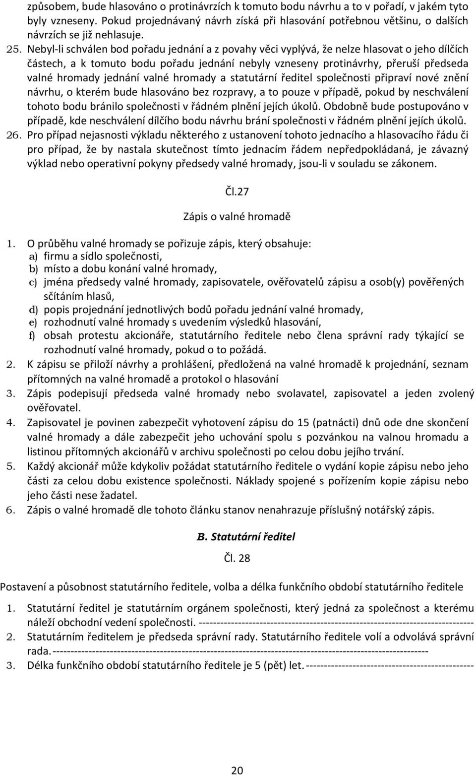 Nebyl-li schválen bod pořadu jednání a z povahy věci vyplývá, že nelze hlasovat o jeho dílčích částech, a k tomuto bodu pořadu jednání nebyly vzneseny protinávrhy, přeruší předseda valné hromady