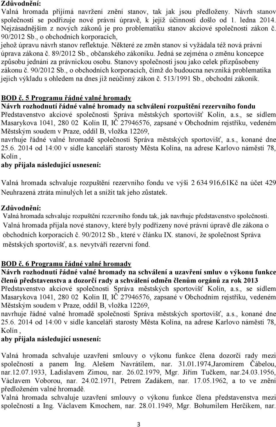 Některé ze změn stanov si vyžádala též nová právní úprava zákona č. 89/2012 Sb., občanského zákoníku. Jedná se zejména o změnu koncepce způsobu jednání za právnickou osobu.