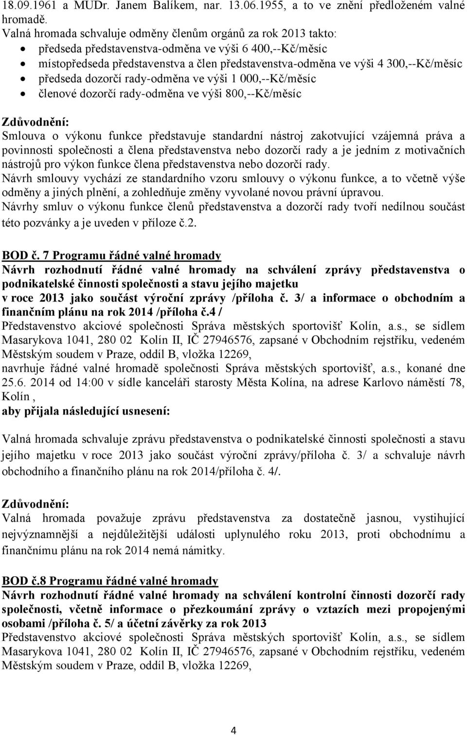 300,--Kč/měsíc předseda dozorčí rady-odměna ve výši 1 000,--Kč/měsíc členové dozorčí rady-odměna ve výši 800,--Kč/měsíc Smlouva o výkonu funkce představuje standardní nástroj zakotvující vzájemná