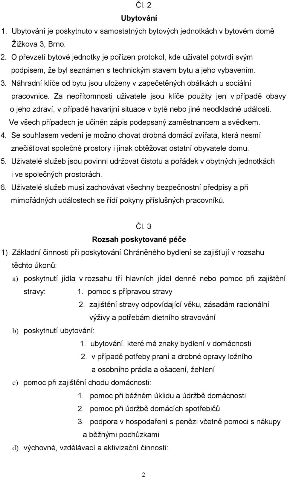 Za nepřítomnosti uživatele jsou klíče použity jen v případě obavy o jeho zdraví, v případě havarijní situace v bytě nebo jiné neodkladné události.