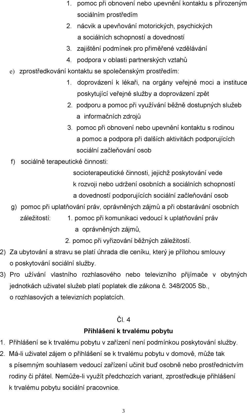 doprovázení k lékaři, na orgány veřejné moci a instituce poskytující veřejné služby a doprovázení zpět 2. podporu a pomoc při využívání běžně dostupných služeb a informačních zdrojů 3.