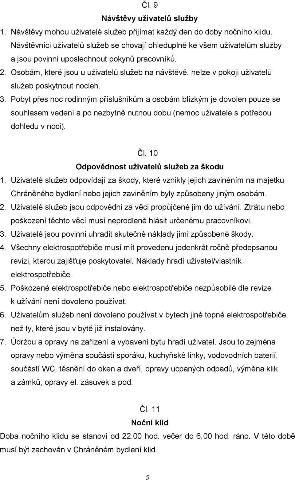 Osobám, které jsou u uživatelů služeb na návštěvě, nelze v pokoji uživatelů služeb poskytnout nocleh. 3.