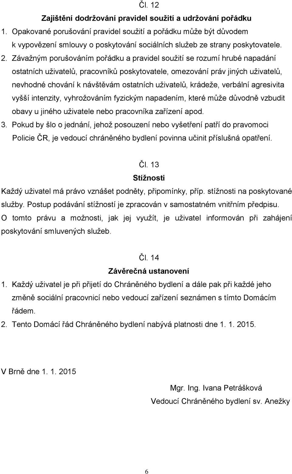 Závažným porušováním pořádku a pravidel soužití se rozumí hrubé napadání ostatních uživatelů, pracovníků poskytovatele, omezování práv jiných uživatelů, nevhodné chování k návštěvám ostatních