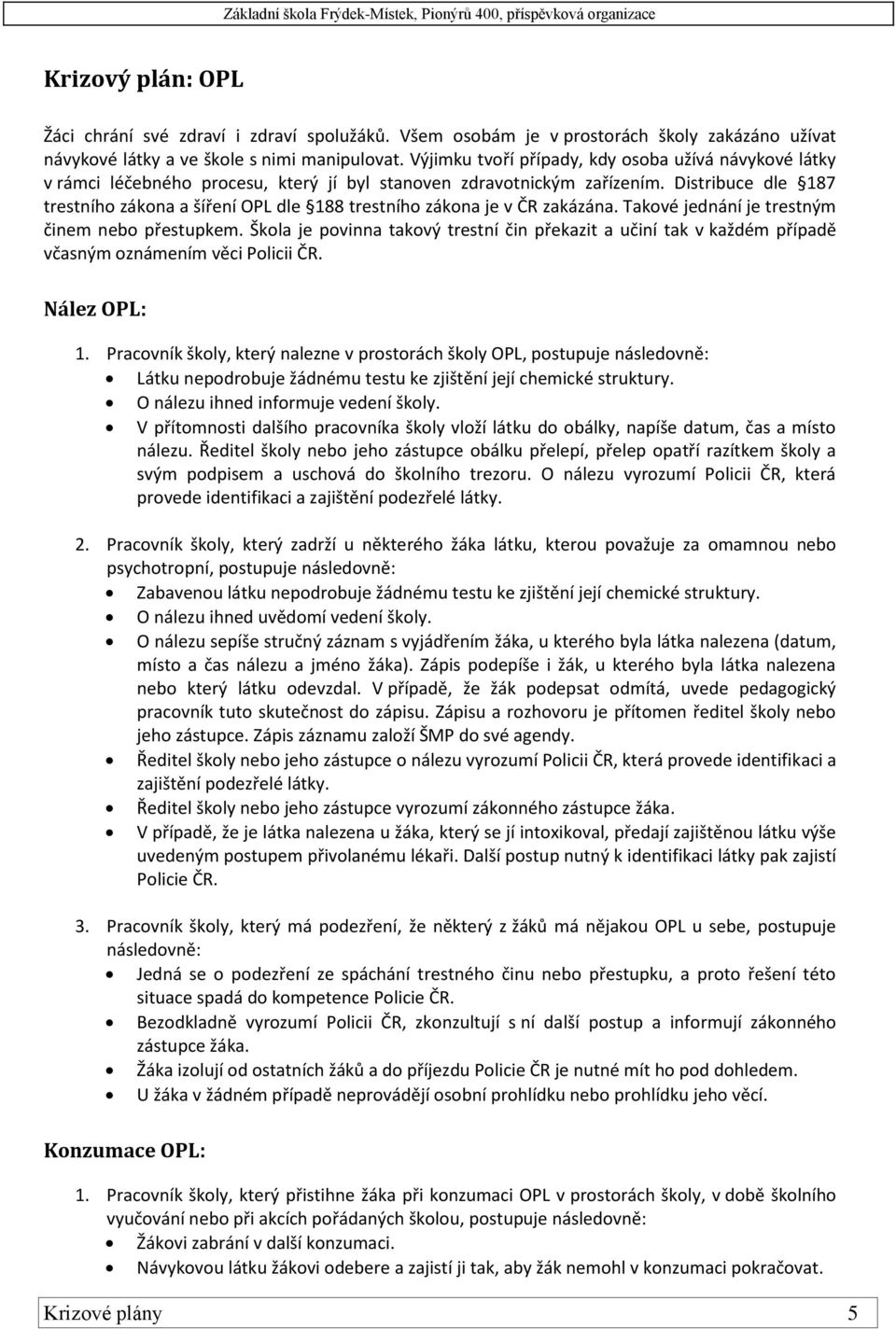 Distribuce dle 187 trestního zákona a šíření OPL dle 188 trestního zákona je v ČR zakázána. Takové jednání je trestným činem nebo přestupkem.