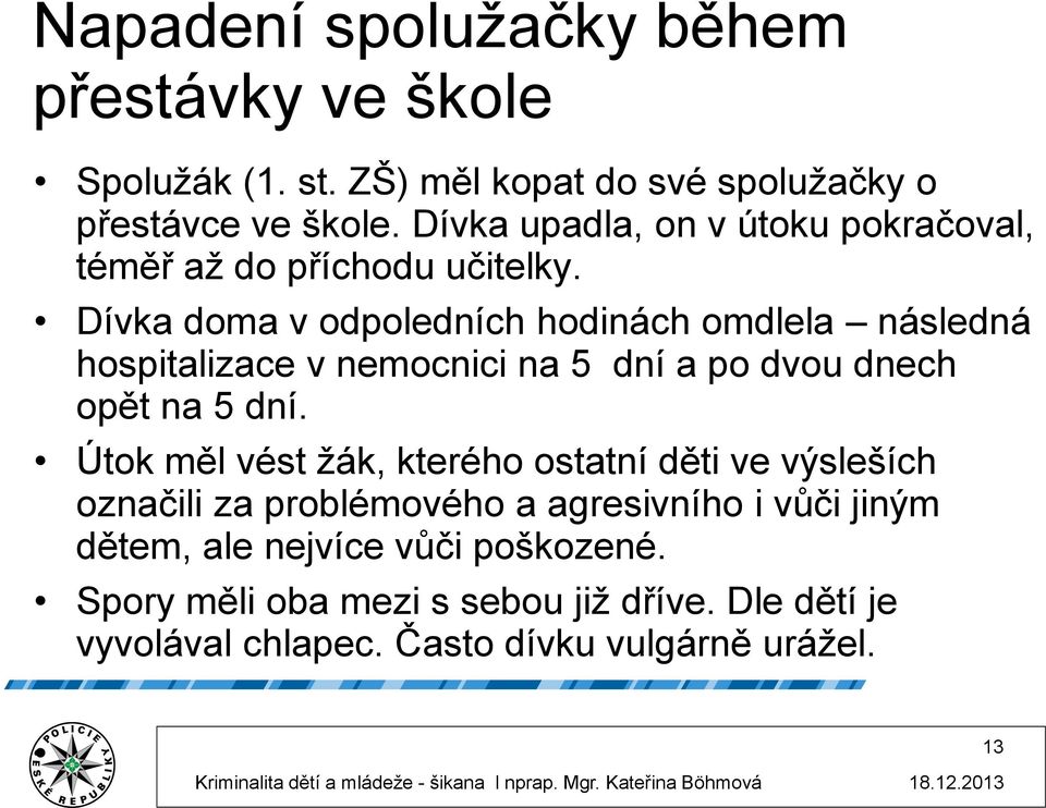 Dívka doma v odpoledních hodinách omdlela následná hospitalizace v nemocnici na 5 dní a po dvou dnech opět na 5 dní.