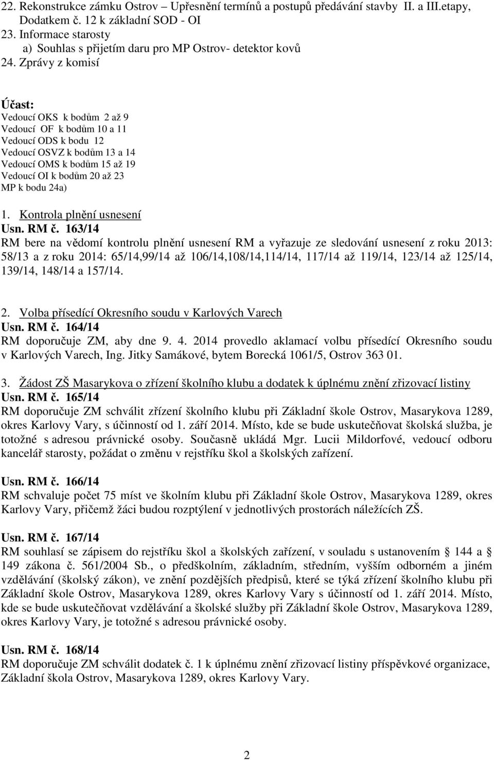 Zprávy z komisí Účast: Vedoucí OKS k bodům 2 až 9 Vedoucí OF k bodům 10 a 11 Vedoucí ODS k bodu 12 Vedoucí OSVZ k bodům 13 a 14 Vedoucí OMS k bodům 15 až 19 Vedoucí OI k bodům 20 až 23 MP k bodu 24a)