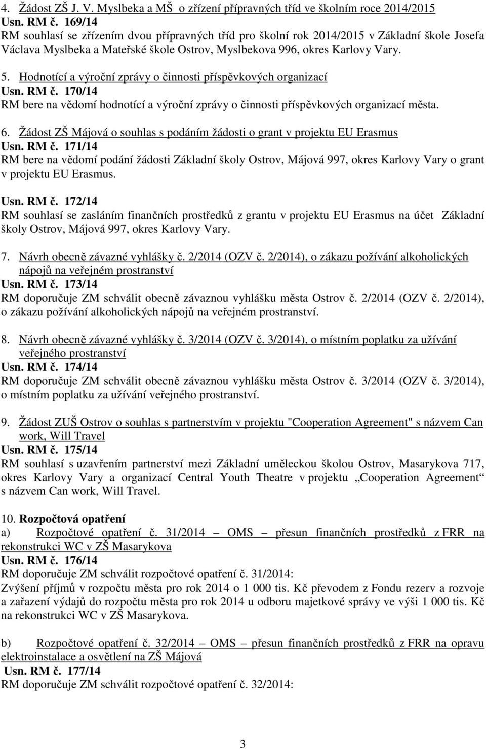 Hodnotící a výroční zprávy o činnosti příspěvkových organizací Usn. RM č. 170/14 RM bere na vědomí hodnotící a výroční zprávy o činnosti příspěvkových organizací města. 6.