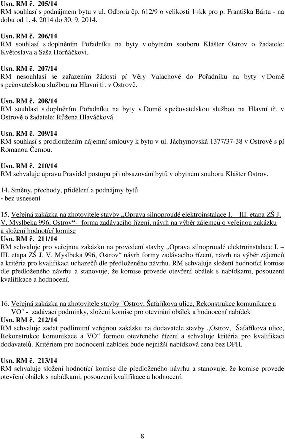 v Ostrově o žadatele: Růžena Hlaváčková. Usn. RM č. 209/14 RM souhlasí s prodloužením nájemní smlouvy k bytu v ul. Jáchymovská 1377/37-38 v Ostrově s pí Romanou Černou. Usn. RM č. 210/14 RM schvaluje úpravu Pravidel postupu při obsazování bytů v obytném souboru Klášter Ostrov.