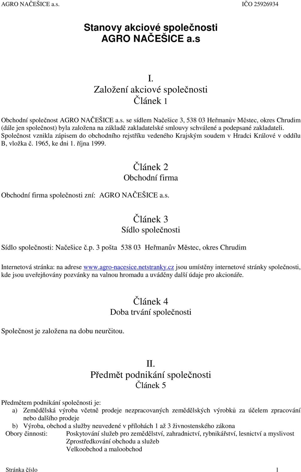 Článek 2 Obchodní firma Obchodní firma společnosti zní: AGRO NAČEŠICE a.s. Článek 3 Sídlo společnosti Sídlo společnosti: Načešice č.p. 3 pošta 538 03 Heřmanův Městec, okres Chrudim Internetová stránka: na adrese www.