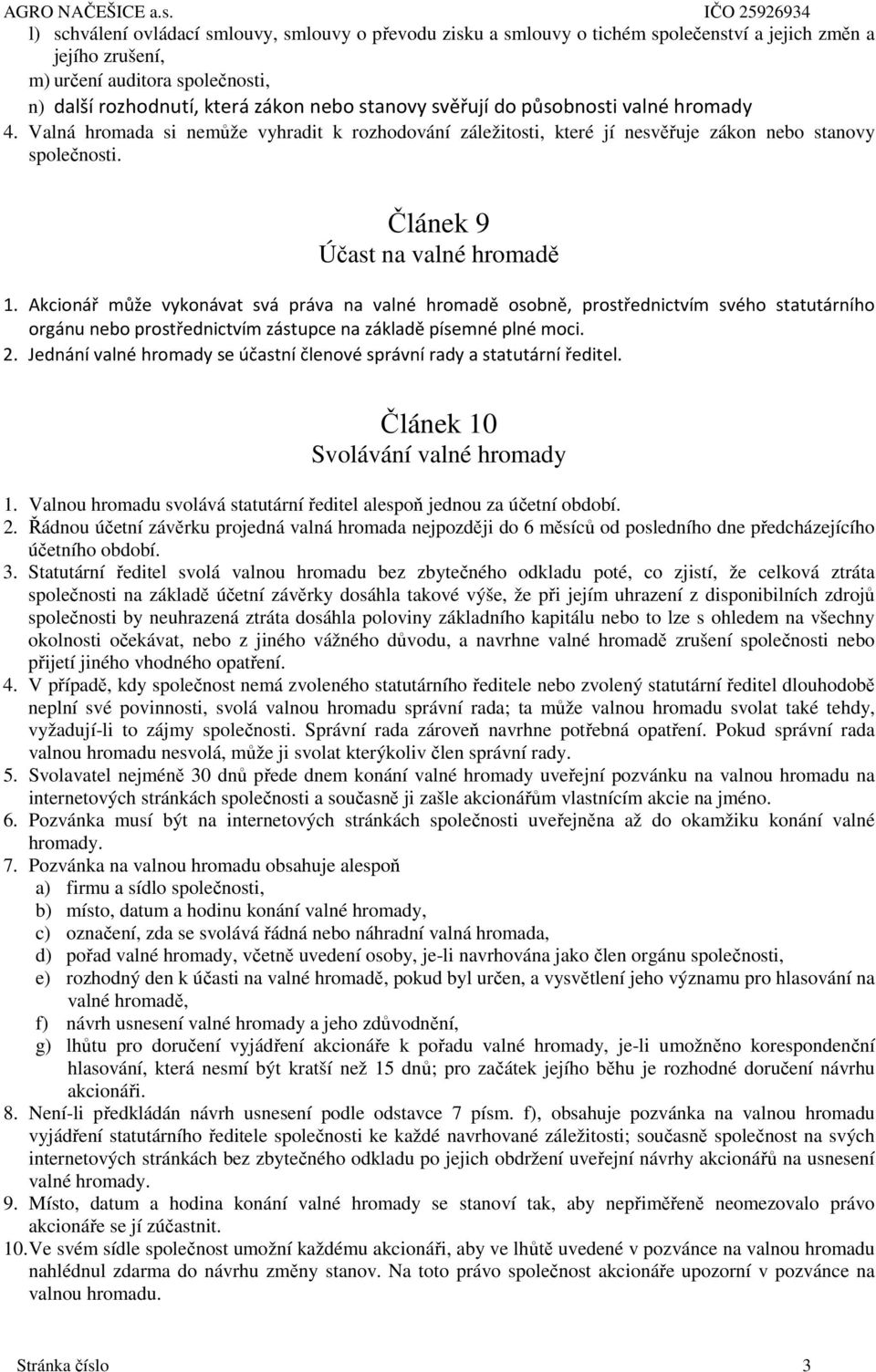 Akcionář může vykonávat svá práva na valné hromadě osobně, prostřednictvím svého statutárního orgánu nebo prostřednictvím zástupce na základě písemné plné moci. 2.