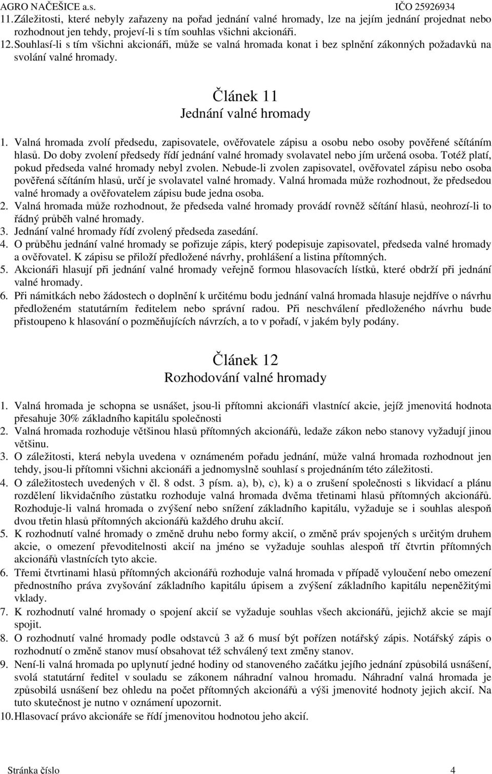 Valná hromada zvolí předsedu, zapisovatele, ověřovatele zápisu a osobu nebo osoby pověřené sčítáním hlasů. Do doby zvolení předsedy řídí jednání valné hromady svolavatel nebo jím určená osoba.