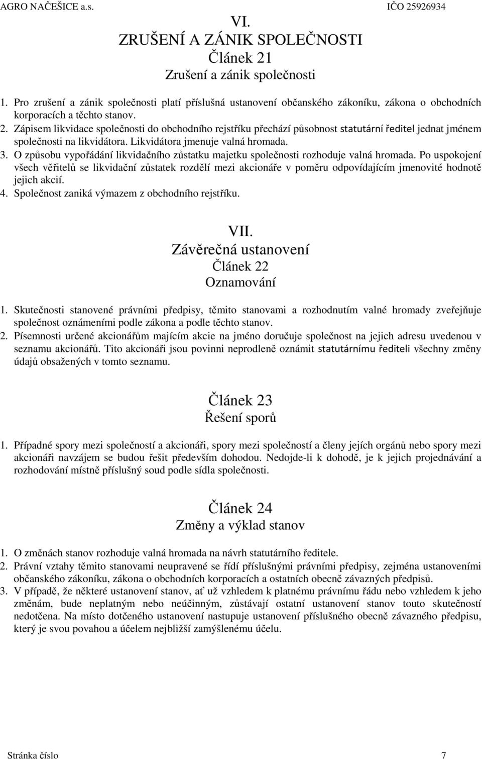 Zápisem likvidace společnosti do obchodního rejstříku přechází působnost statutární ředitel jednat jménem společnosti na likvidátora. Likvidátora jmenuje valná hromada. 3.