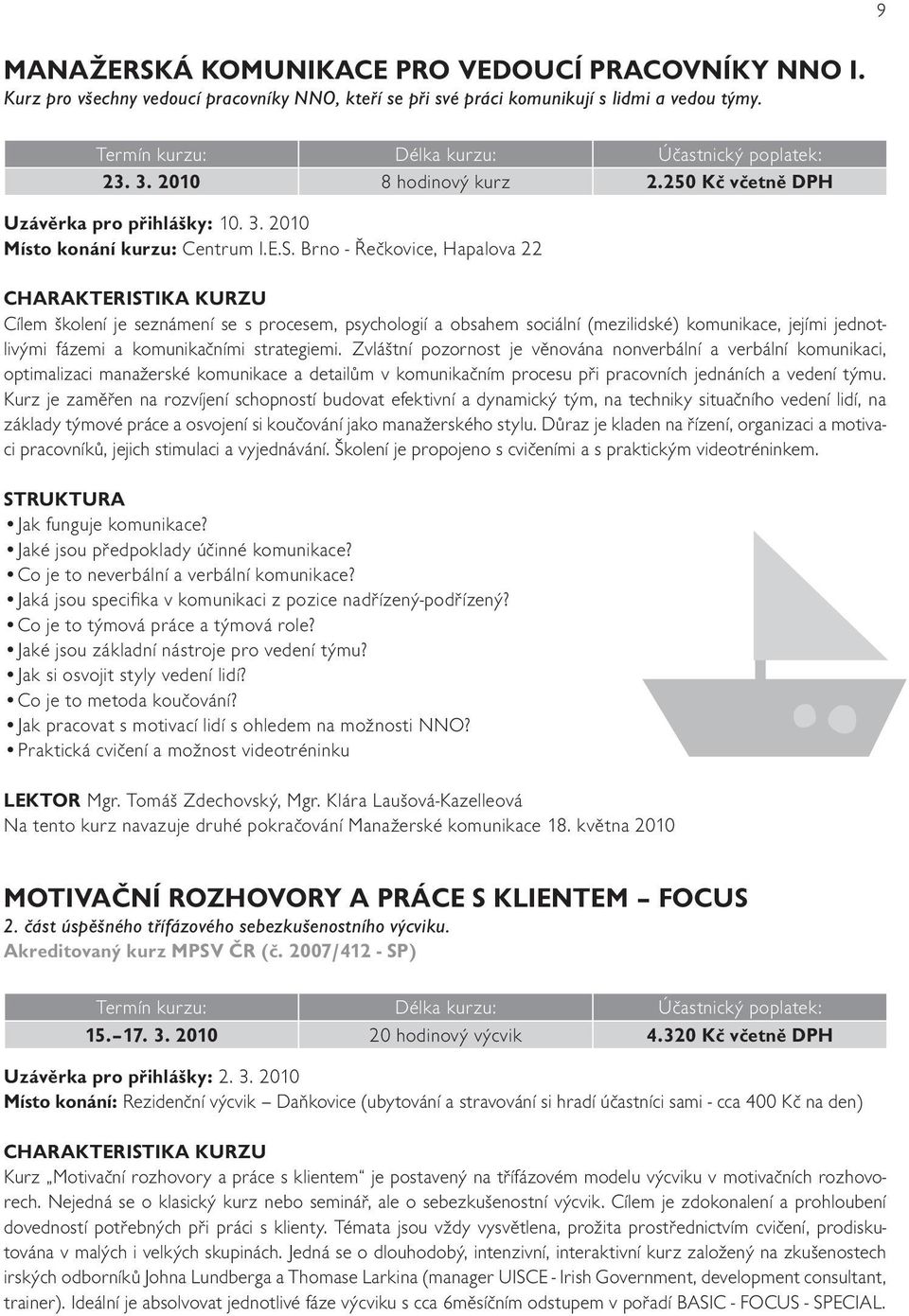 2010 Cílem školení je seznámení se s procesem, psychologií a obsahem sociální (mezilidské) komunikace, jejími jednotlivými fázemi a komunikačními strategiemi.