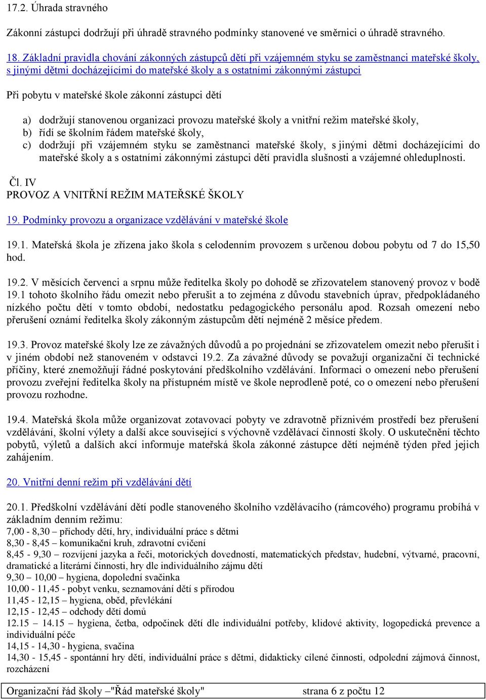 mateřské škole zákonní zástupci dětí a) dodržují stanovenou organizaci provozu mateřské školy a vnitřní režim mateřské školy, b) řídí se školním řádem mateřské školy, c) dodržují při vzájemném styku