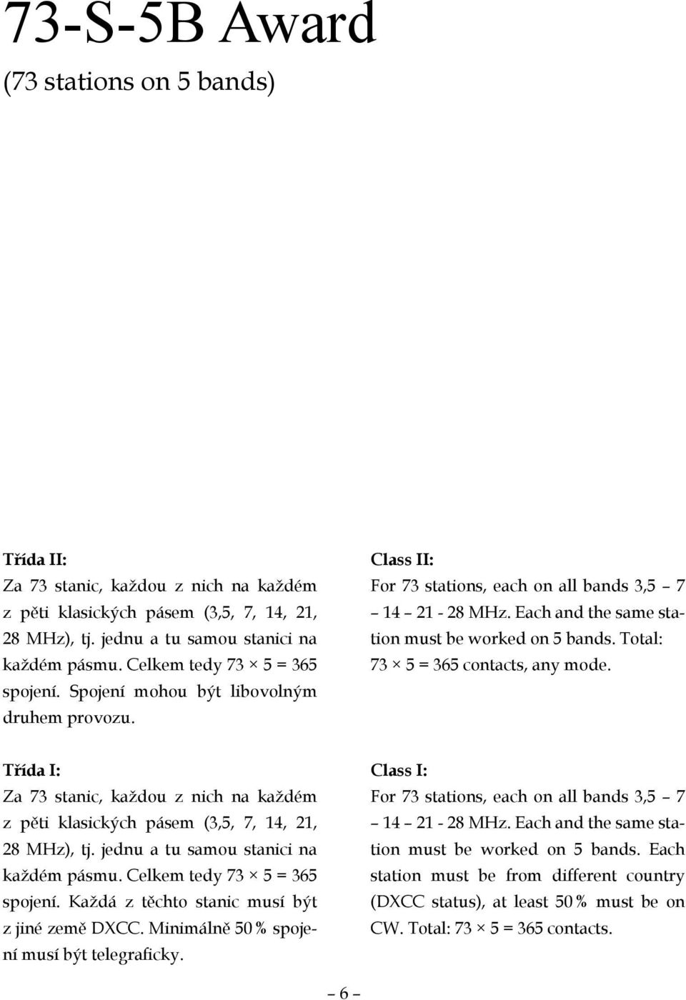 Total: 73 5 = 365 contacts, any mode. Třída I: Za 73 stanic, každou z nich na každém z pěti klasických pásem (3,5, 7, 14, 21, 28 MHz), tj. jednu a tu samou stanici na každém pásmu.