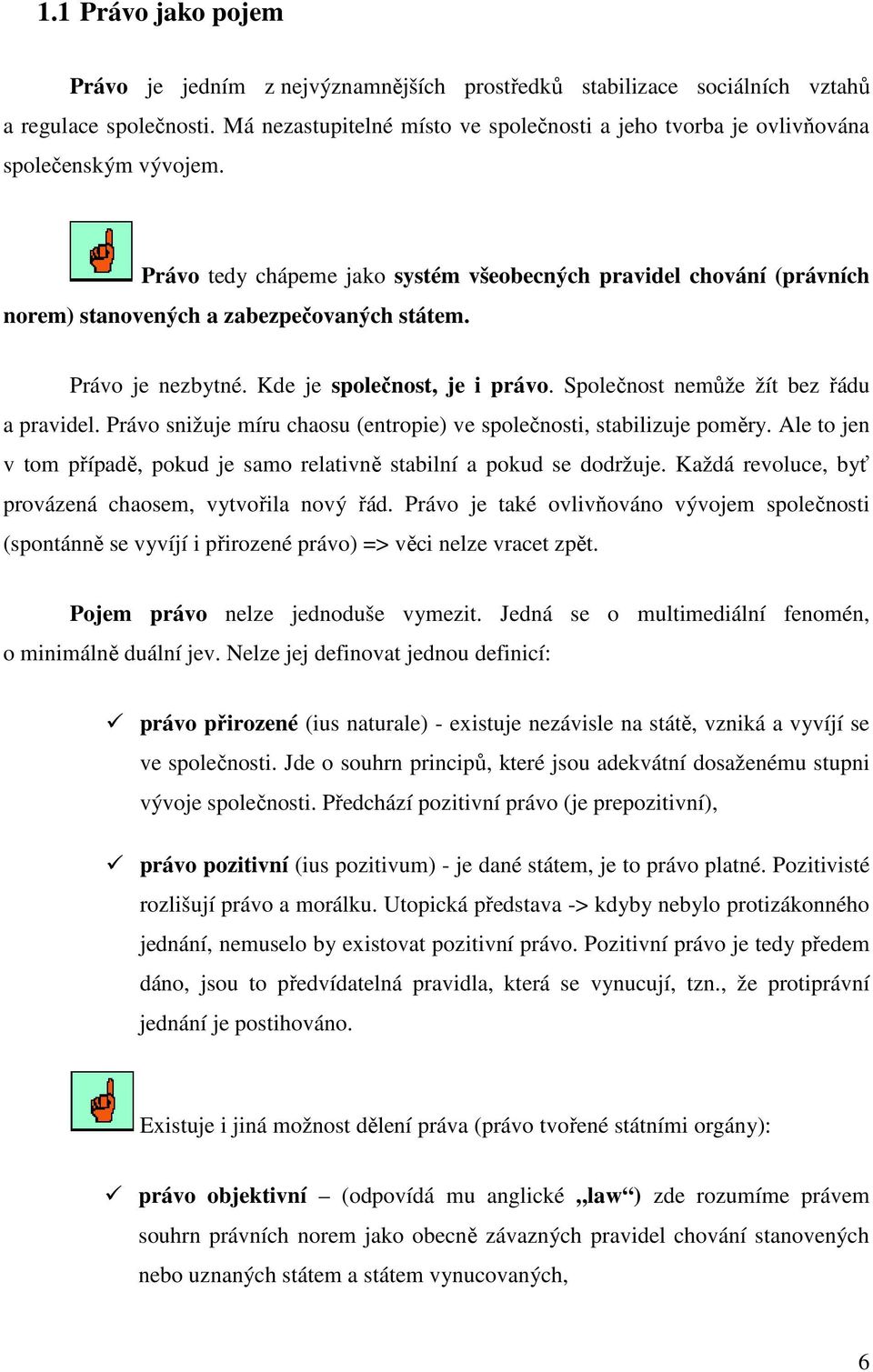 Právo tedy chápeme jako systém všeobecných pravidel chování (právních norem) stanovených a zabezpečovaných státem. Právo je nezbytné. Kde je společnost, je i právo.