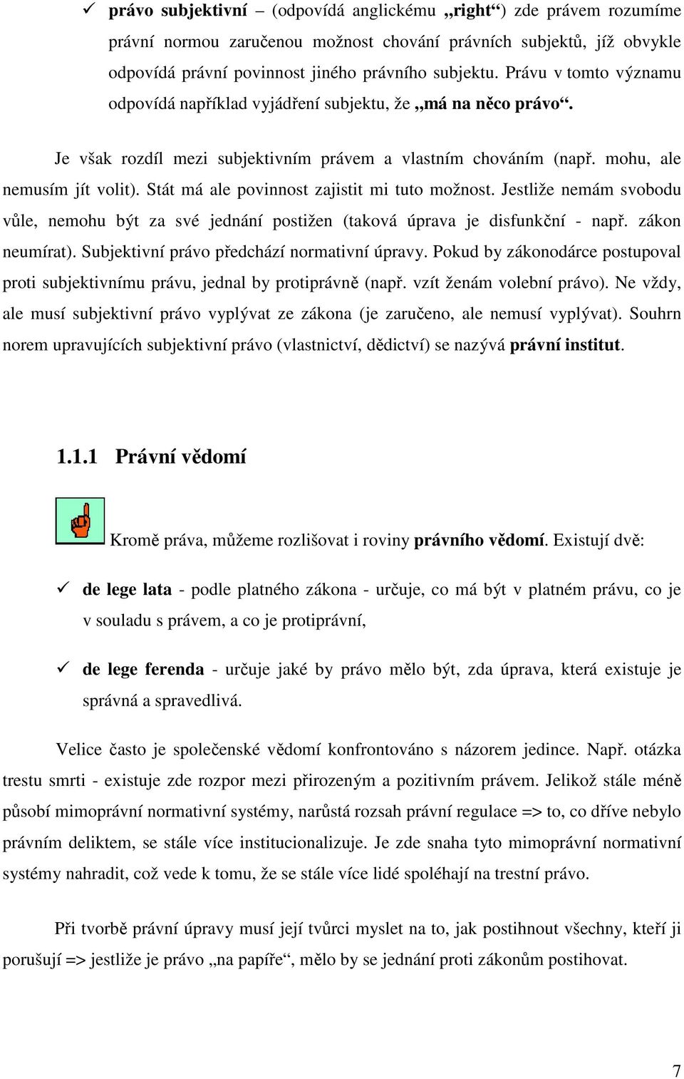 Stát má ale povinnost zajistit mi tuto možnost. Jestliže nemám svobodu vůle, nemohu být za své jednání postižen (taková úprava je disfunkční - např. zákon neumírat).