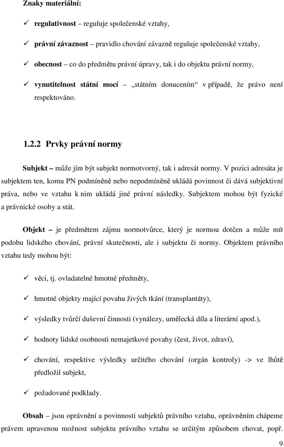 V pozici adresáta je subjektem ten, komu PN podmíněně nebo nepodmíněně ukládá povinnost či dává subjektivní práva, nebo ve vztahu k nim ukládá jiné právní následky.