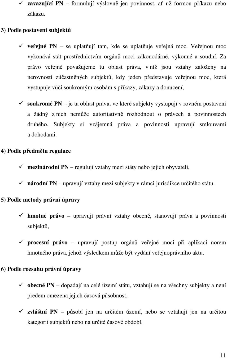 Za právo veřejné považujeme tu oblast práva, v níž jsou vztahy založeny na nerovnosti zúčastněných subjektů, kdy jeden představuje veřejnou moc, která vystupuje vůči soukromým osobám s příkazy,