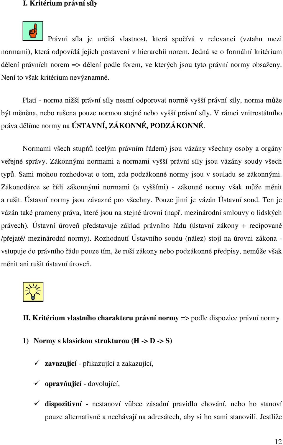 Platí - norma nižší právní síly nesmí odporovat normě vyšší právní síly, norma může být měněna, nebo rušena pouze normou stejné nebo vyšší právní síly.