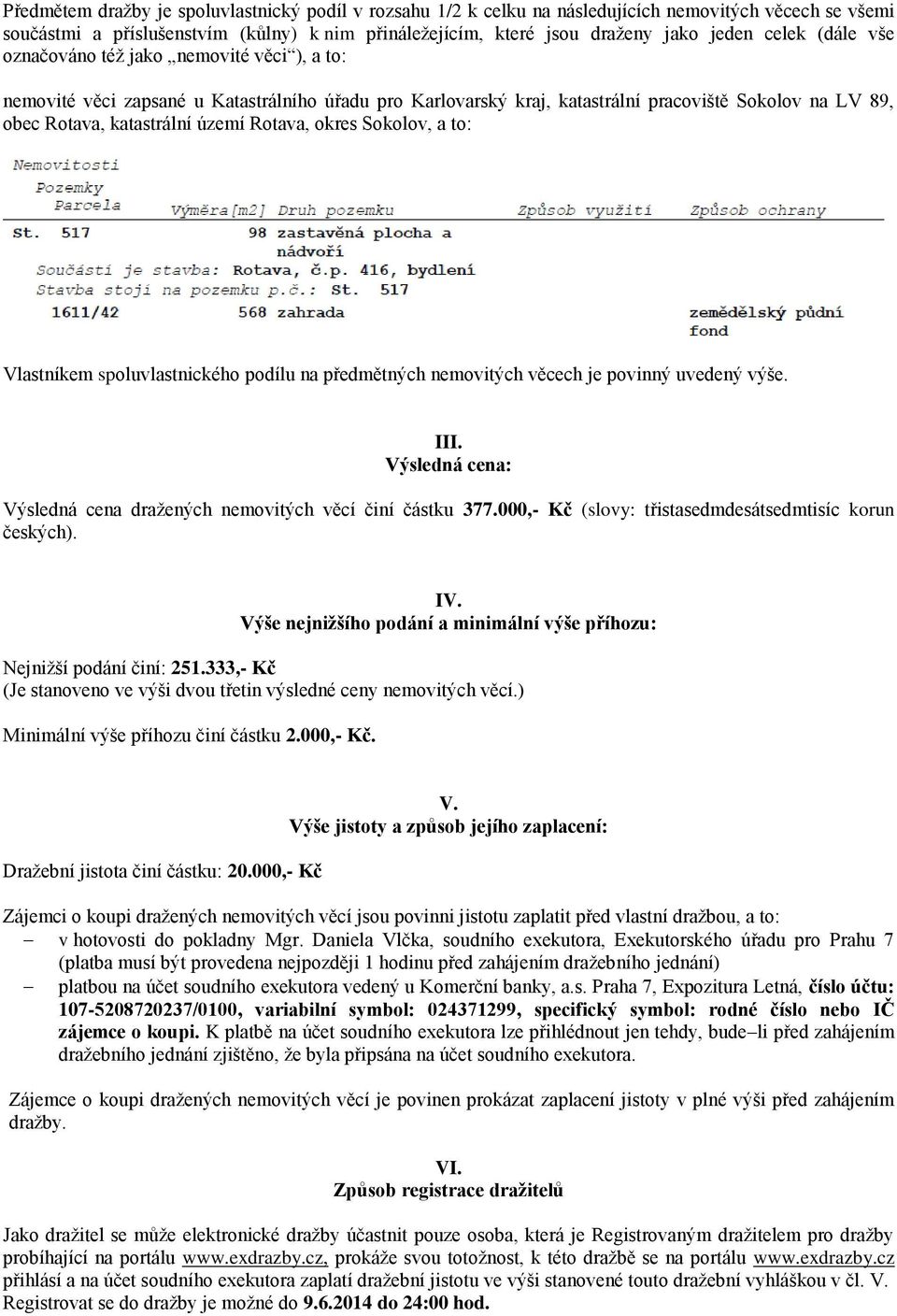 Rotava, okres Sokolov, a to: Vlastníkem spoluvlastnického podílu na předmětných nemovitých věcech je povinný uvedený výše. III. Výsledná cena: Výsledná cena dražených nemovitých věcí činí částku 377.