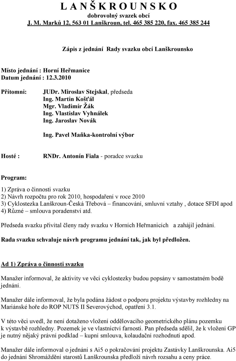 Vladimír Ţák Ing. Vlastislav Vyhnálek Ing. Jaroslav Novák Ing. Pavel Maňka-kontrolní výbor Hosté : RNDr.