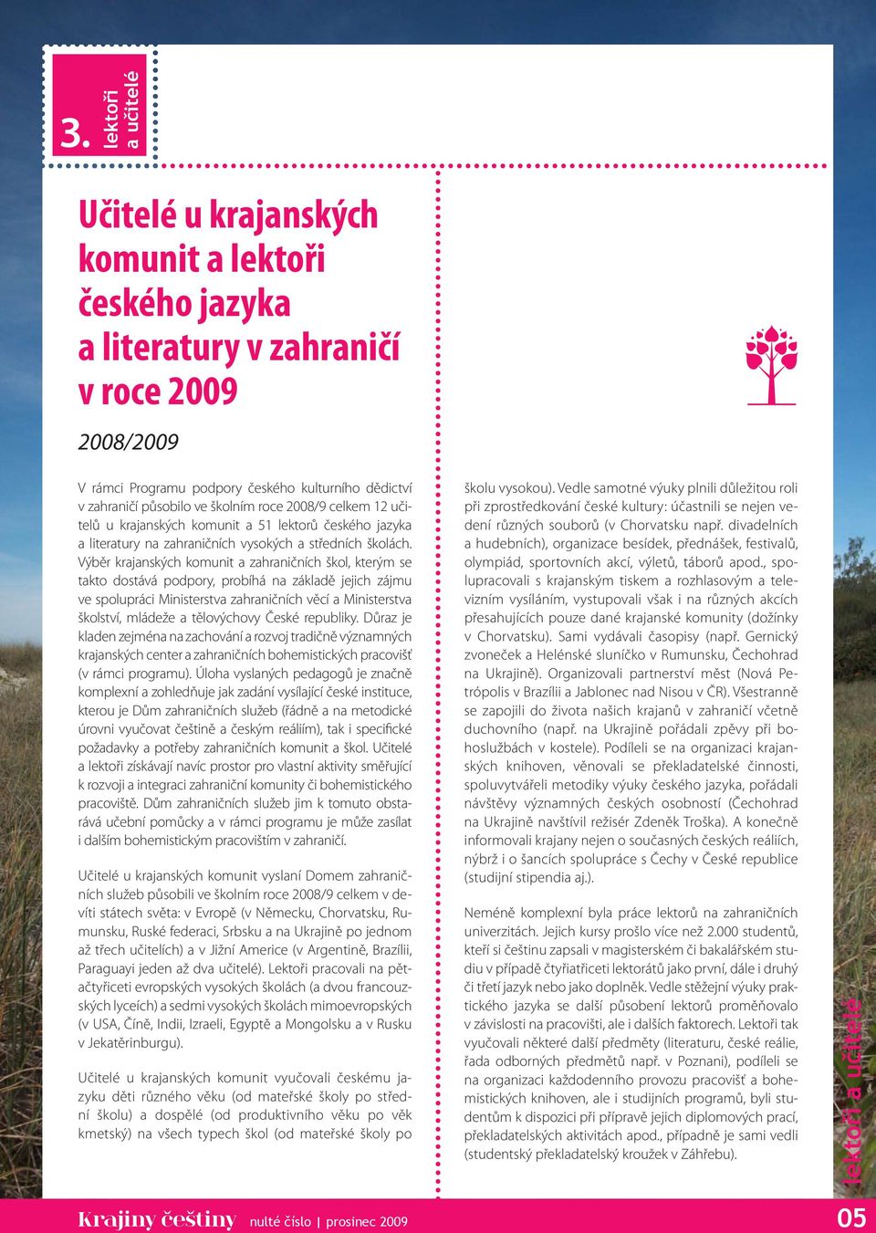Výběr krajanských komunit a zahraničních škol, kterým se takto dostává podpory, probíhá na základě jejich zájmu ve spolupráci Ministerstva zahraničních věcí a Ministerstva školství, mládeže a