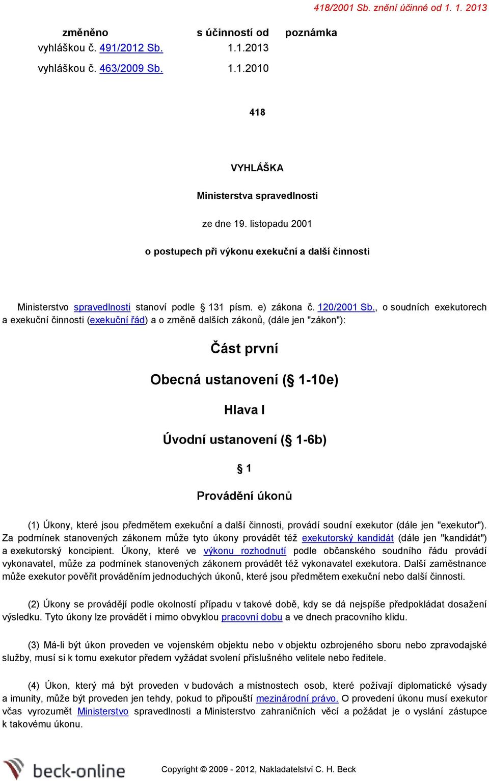 , sudních exekutrech a exekuční činnsti (exekuční řád) a změně dalších záknů, (dále jen "zákn"): Část první Obecná ustanvení ( 1-10e) Hlava I Úvdní ustanvení ( 1-6b) 1 Prvádění úknů (1) Úkny, které