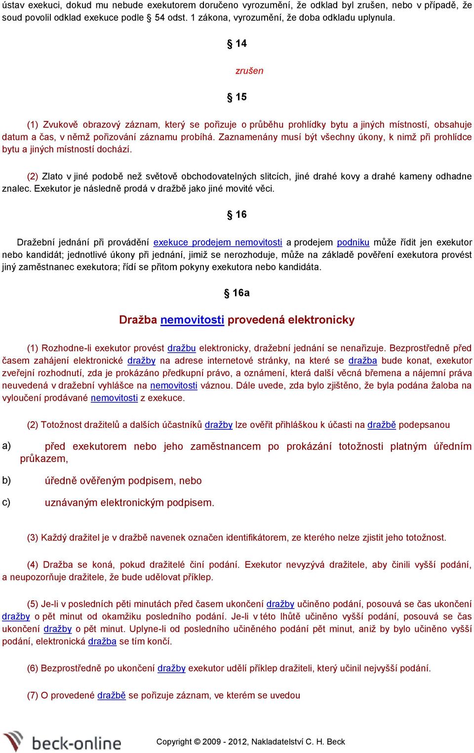 Zaznamenány musí být všechny úkny, k nimž při prhlídce bytu a jiných místnstí dchází. (2) Zlat v jiné pdbě než světvě bchdvatelných slitcích, jiné drahé kvy a drahé kameny dhadne znalec.