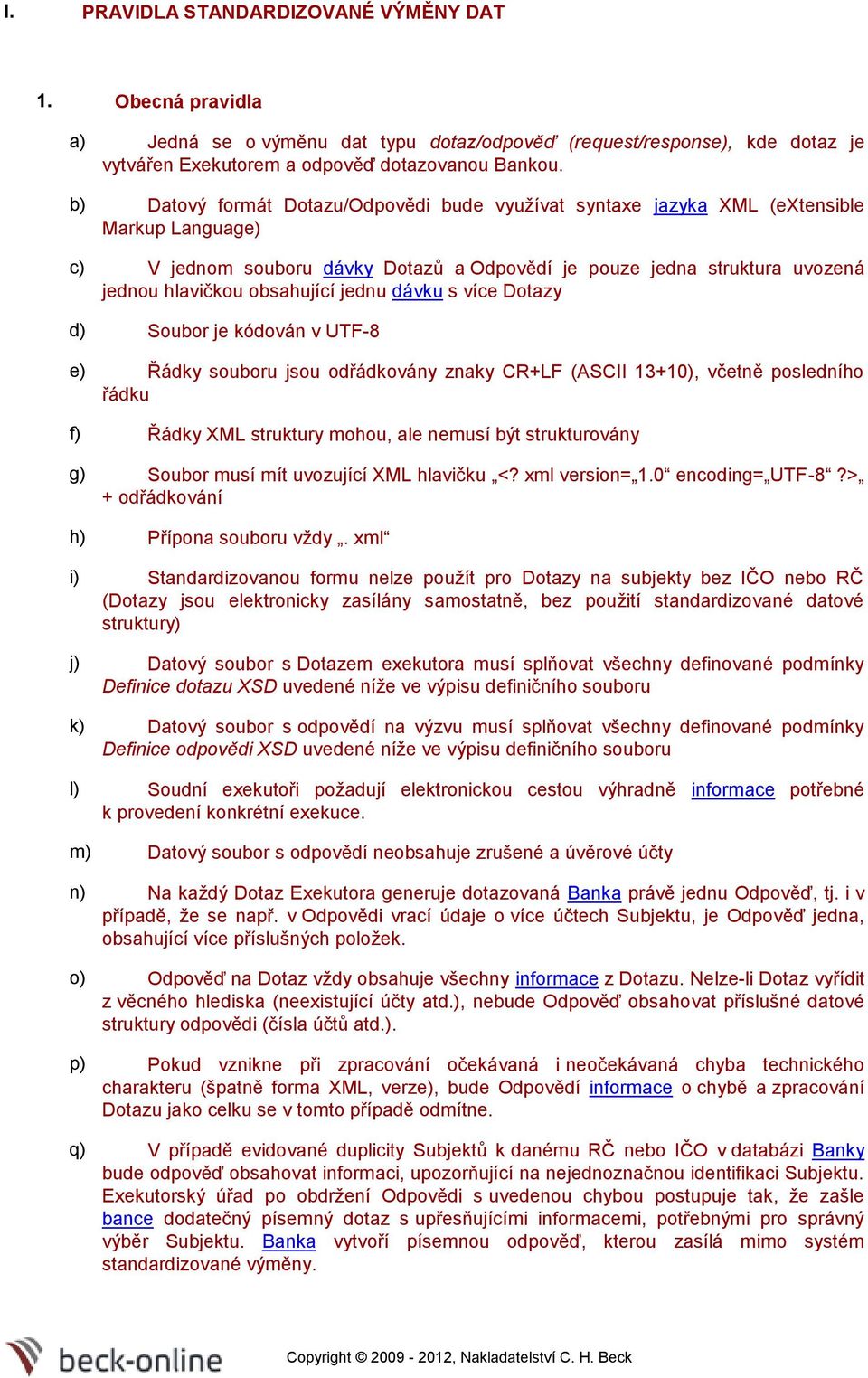 více Dtazy d) Subr je kódván v UTF-8 e) Řádky subru jsu dřádkvány znaky CR+LF (ASCII 13+10), včetně psledníh řádku f) Řádky XML struktury mhu, ale nemusí být strukturvány g) Subr musí mít uvzující