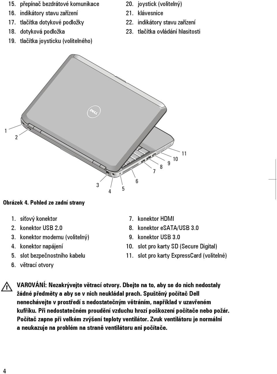 slot bezpečnostního kabelu 6. větrací otvory 7. konektor HDMI 8. konektor esata/usb 3.0 9. konektor USB 3.0 10. slot pro karty SD (Secure Digital) 11.