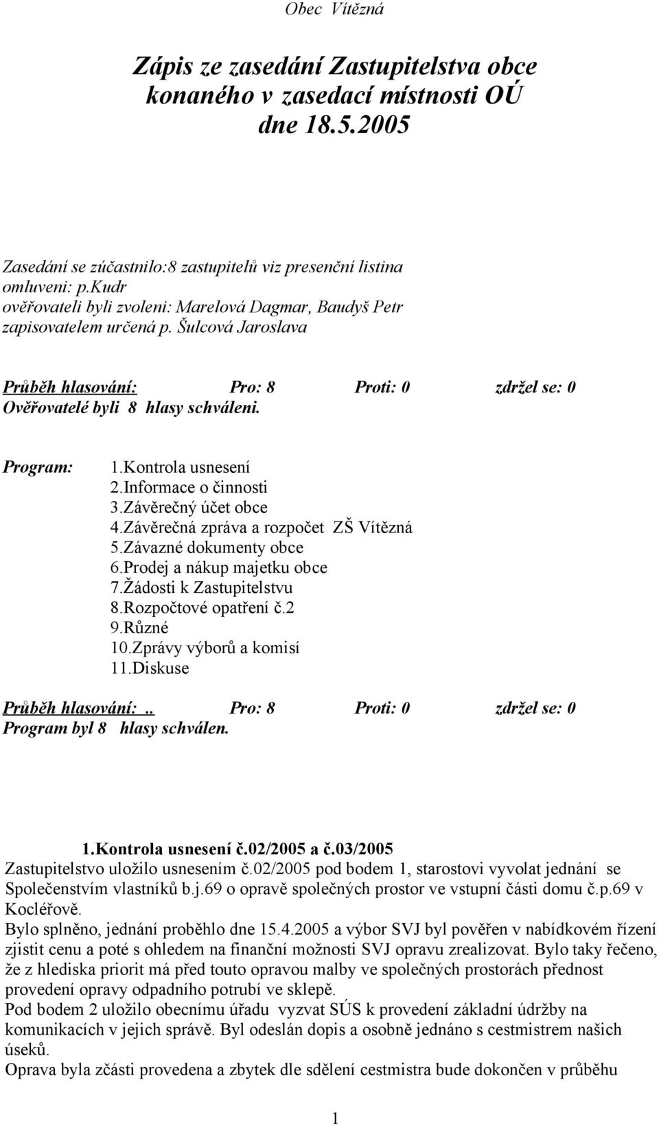Kontrola usnesení 2.Informace o činnosti 3.Závěrečný účet obce 4.Závěrečná zpráva a rozpočet ZŠ Vítězná 5.Závazné dokumenty obce 6.Prodej a nákup majetku obce 7.Žádosti k Zastupitelstvu 8.
