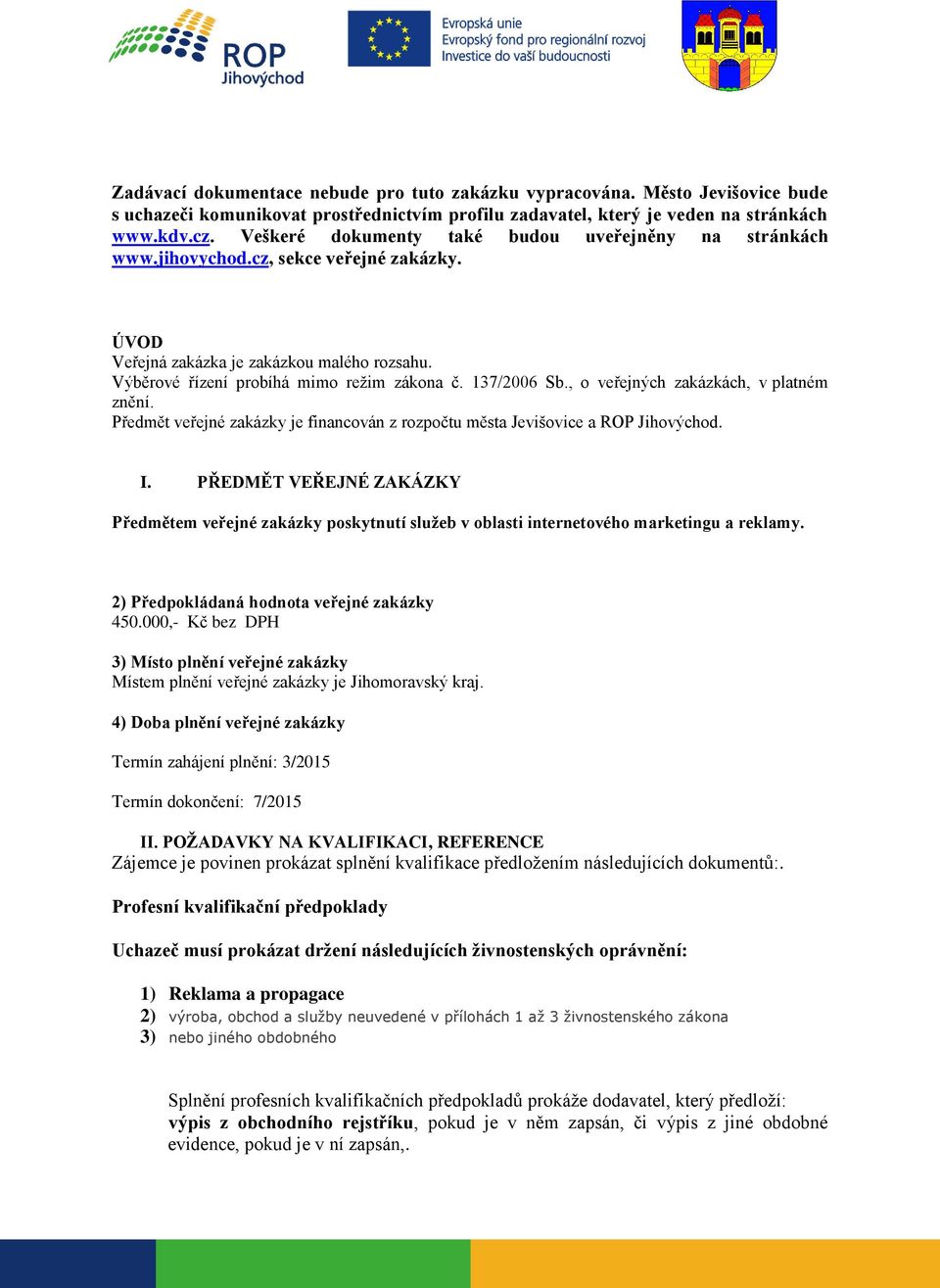 137/2006 Sb., o veřejných zakázkách, v platném znění. Předmět veřejné zakázky je financován z rozpočtu města Jevišovice a ROP Jihovýchod. I.