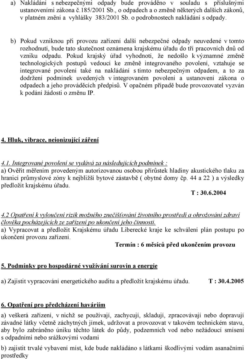 b) Pokud vzniknou při provozu zařízení další nebezpečné odpady neuvedené v tomto rozhodnutí, bude tato skutečnost oznámena krajskému úřadu do tří pracovních dnů od vzniku odpadu.