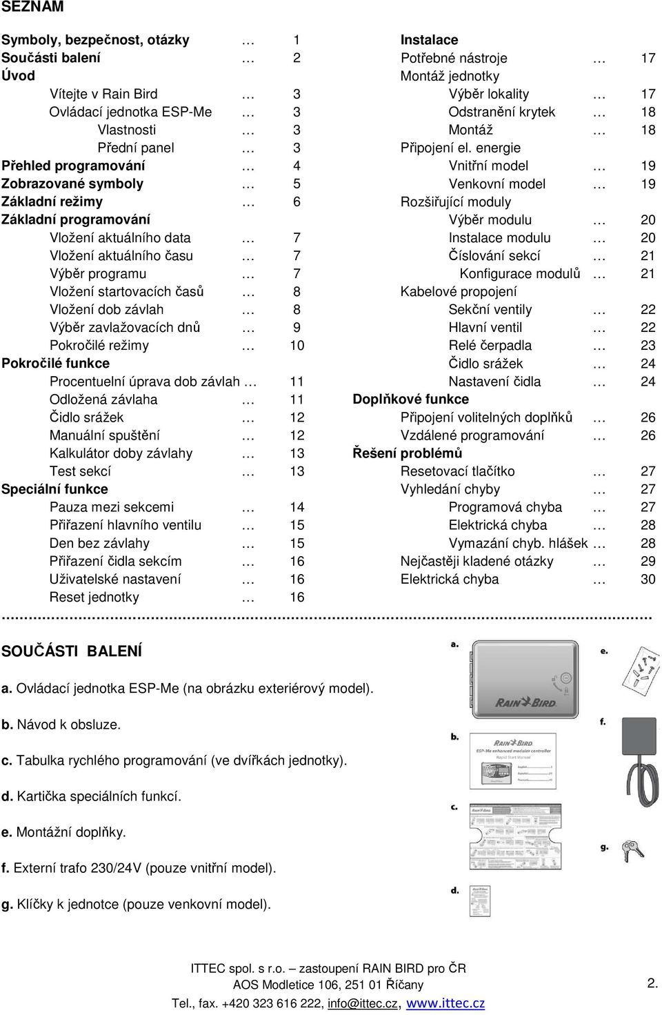 funkce Procentuelní úprava dob závlah 11 Odložená závlaha 11 Čidlo srážek 12 Manuální spuštění 12 Kalkulátor doby závlahy 13 Test sekcí 13 Speciální funkce Pauza mezi sekcemi 14 Přiřazení hlavního