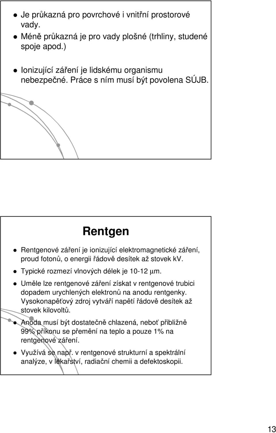 Typické rozmezí vlnových délek je 10-12 µm. Uměle lze rentgenové záření získat v rentgenové trubici dopadem urychlených elektronů na anodu rentgenky.