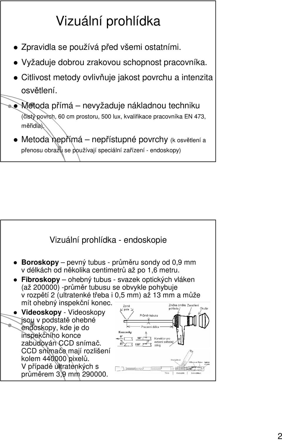 Metoda nepřímá nepřístupné povrchy (k osvětlení a přenosu obrazu se používají speciální zařízení - endoskopy) Vizuální prohlídka - endoskopie Boroskopy pevný tubus - průměru sondy od 0,9 mm v délkách