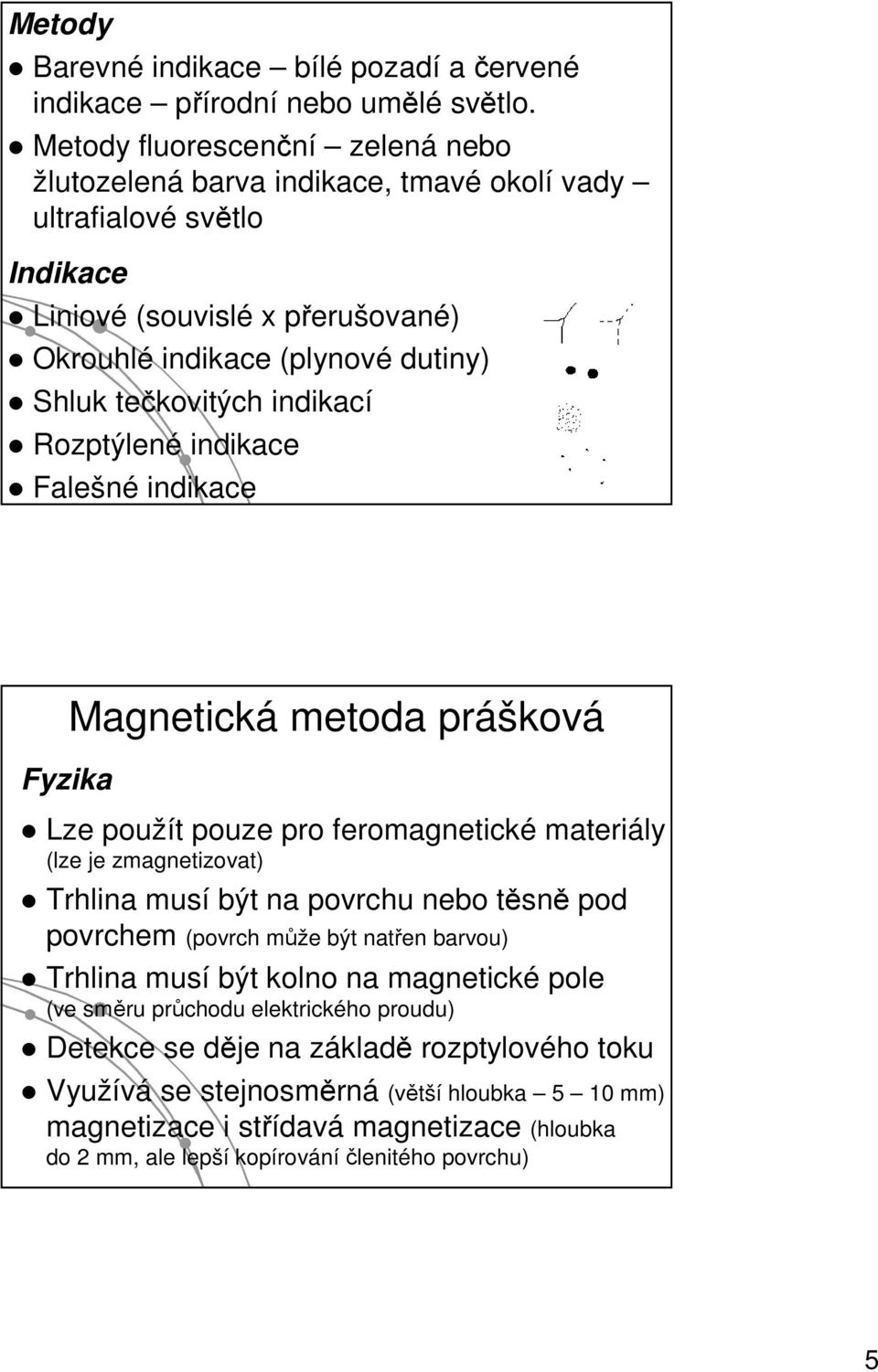 indikací Rozptýlené indikace Falešné indikace Fyzika Magnetická metoda prášková Lze použít pouze pro feromagnetické materiály (lze je zmagnetizovat) Trhlina musí být na povrchu nebo těsně pod