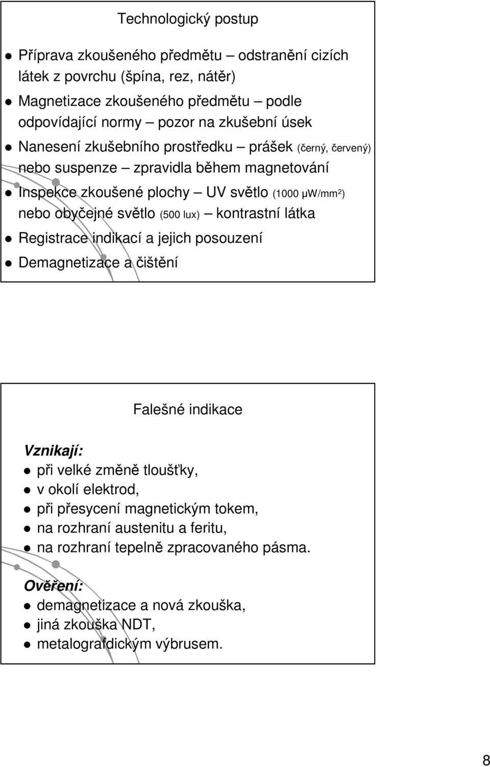 světlo (500 lux) kontrastní látka Registrace indikací a jejich posouzení Demagnetizace a čištění Falešné indikace Vznikají: při velké změně tloušťky, v okolí elektrod, při